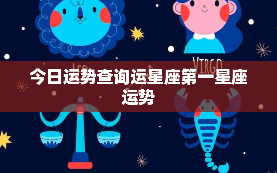 今日运势查询运星座第一星座运势，今日运势12星座