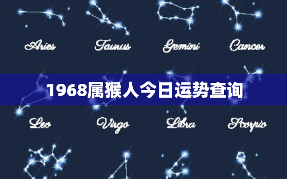 1968属猴人今日运势查询，1968年属猴今日财运女今日运势