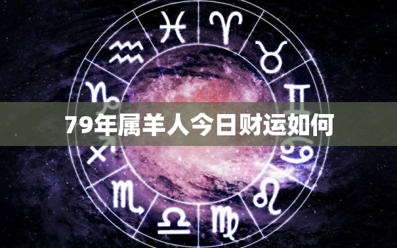 79年属羊人今日财运如何，1979年属羊人今日运程