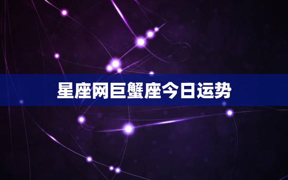 星座网巨蟹座今日运势，巨蟹星座今日运气