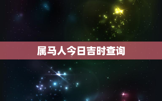 属马人今日吉时查询，属马今日黄历运势查询