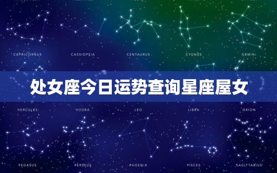 处女座今日运势查询星座屋女，处女座今日运势最新预报