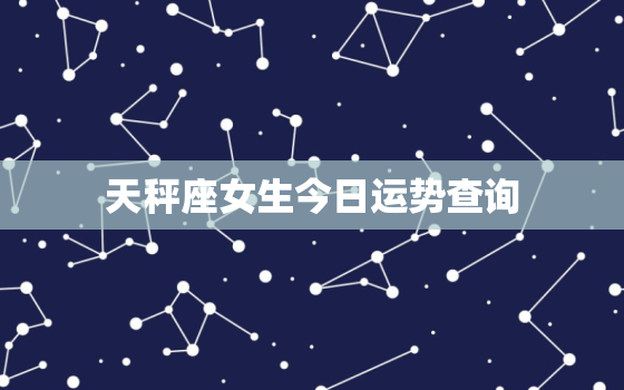 天秤座女生今日运势查询，天秤座女生今日运程