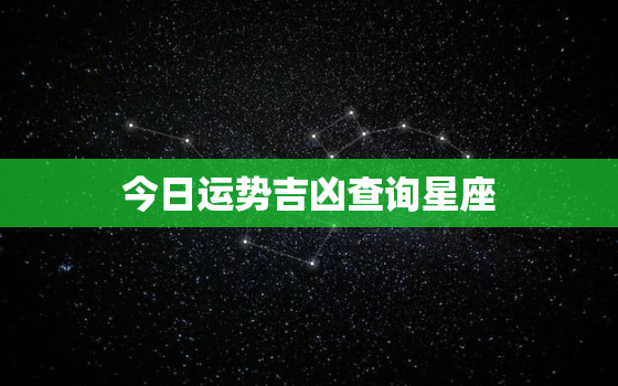 今日运势吉凶查询星座，今日运势查询星座屋