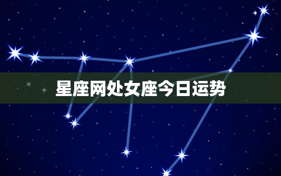 星座网处女座今日运势，星座运势处女座今日运势