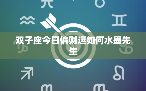 双子座今日偏财运如何水墨先生，双子座今日偏财运势查询