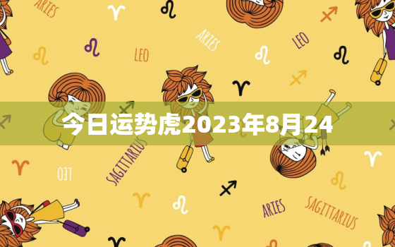 今日运势虎2023年8月24，8月24号运势