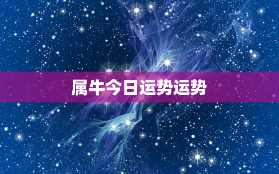 属牛今日运势运势，属牛今日运势2021