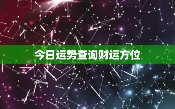 今日运势查询财运方位，今天打牌坐哪个位置会赢