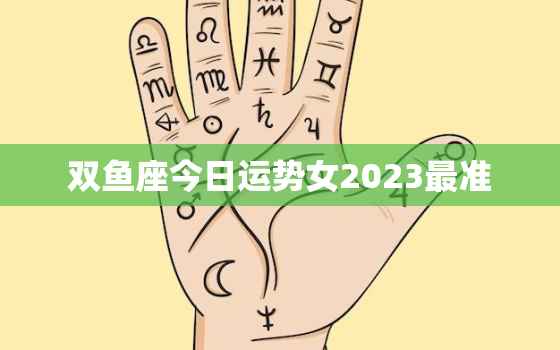 双鱼座今日运势女2023最准，双鱼座座今日运势女