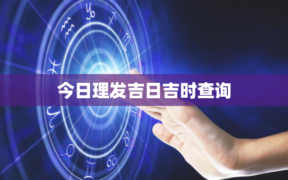 今日理发吉日吉时查询，今日理发吉日吉时查询大全