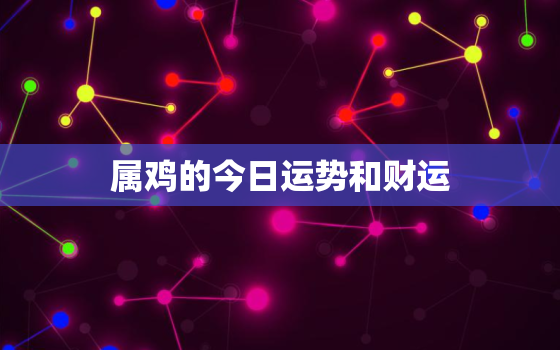 属鸡的今日运势和财运，2022年属鸡下半年要出大事