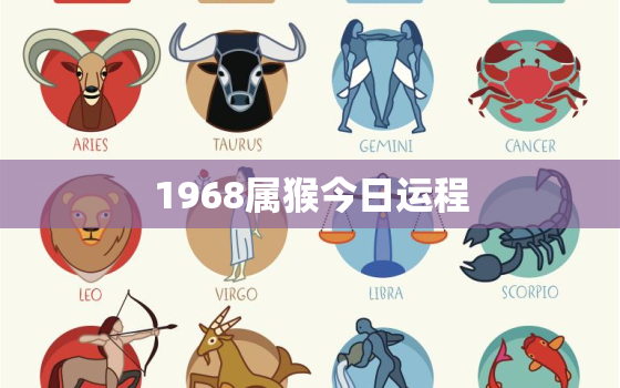 1968属猴今日运程，1968年属猴今天运势