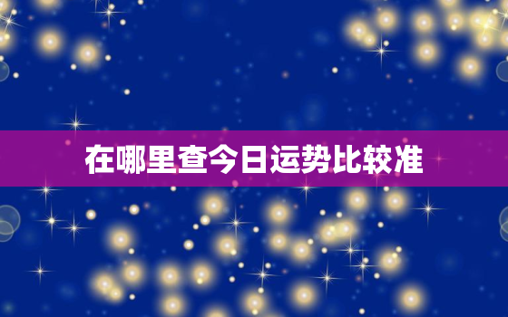 在哪里查今日运势比较准，查今日运势哪个app比较好