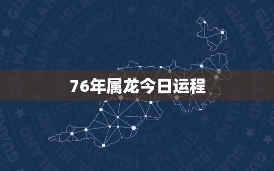 76年属龙今日运程，76年龙今天财运