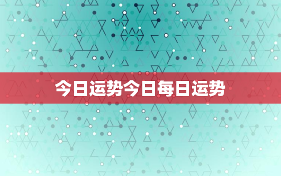 今日运势今日每日运势，今日运势每日运势星座