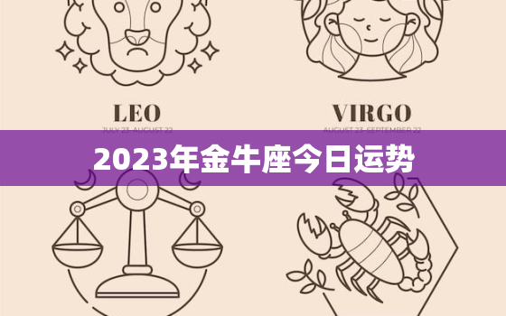 2023年金牛座今日运势，2023年金牛座今日运势详解