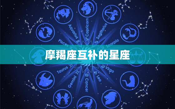 摩羯座互补的星座，能够驯服摩羯座的五大星座