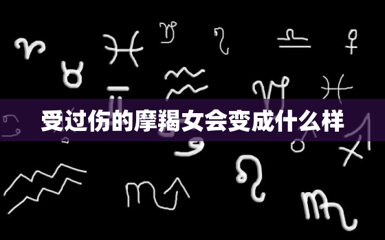 受过伤的摩羯女会变成什么样，人为什么会抑郁