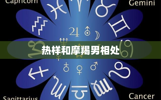 热样和摩羯男相处，摩羯男对待喜欢的女生