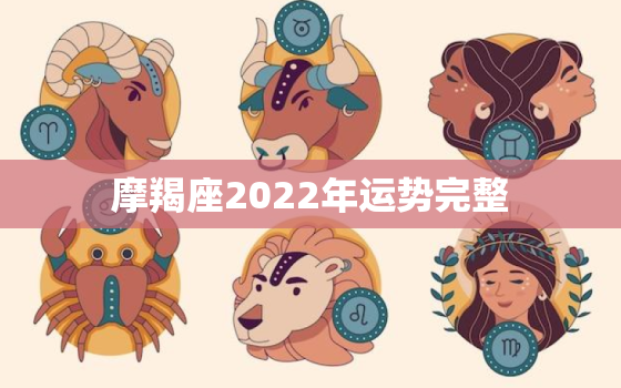 摩羯座2022年运势完整，摩羯座2022年运势运程