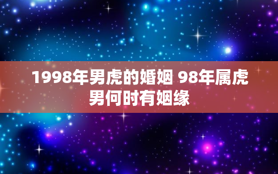 1998年男虎的婚姻 98年属虎男何时有姻缘