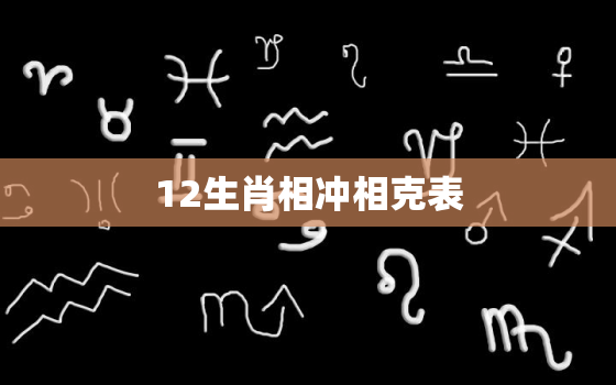 12生肖相冲相克表，12生肖相生与相克表