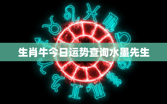 生肖牛今日运势查询水墨先生，生肖属牛今日运势查询360