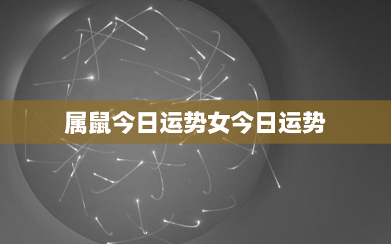 属鼠今日运势女今日运势，属鼠女今日运势每日运程