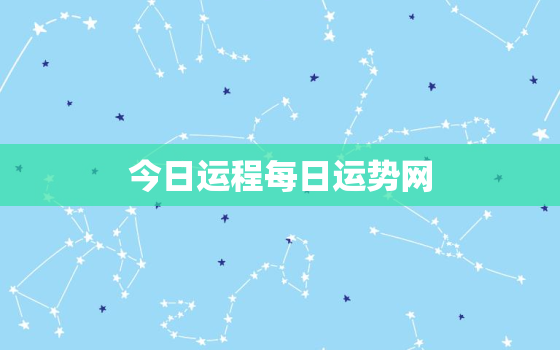 今日运程每日运势网，今日运势每日运势星座