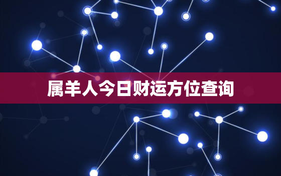 属羊人今日财运方位查询，属羊今日财运在哪个方向