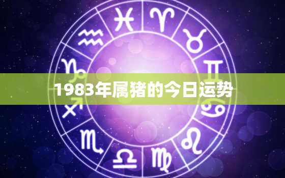 1983年属猪的今日运势，1983年属猪的今日运势如何