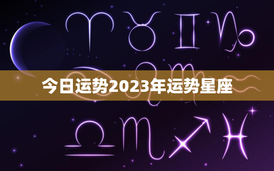 今日运势2023年运势星座，日期今日运势