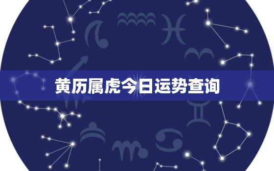 黄历属虎今日运势查询，属虎的今日运势_生肖虎今日运程_属虎人今日财运_事