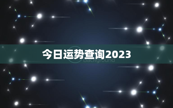 今日运势查询2023.5.5.，今日运势查询每日运程