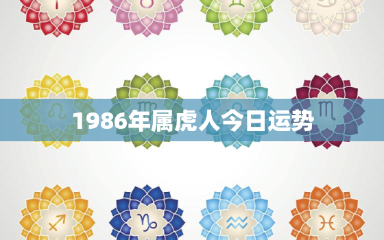 1986年属虎人今日运势，1986年虎今日运程