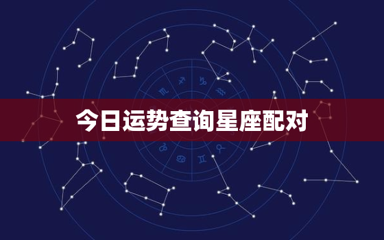 今日运势查询星座配对，今日运势查询运星座