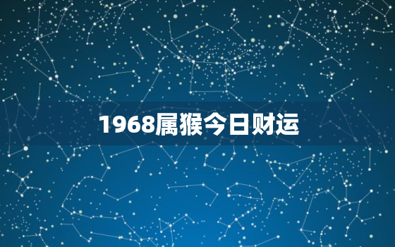 1968属猴今日财运，1968属猴今日运程