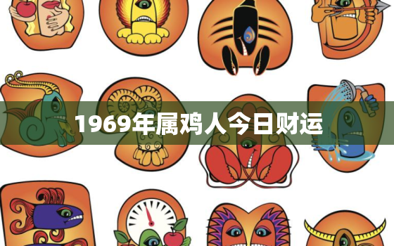 1969年属鸡人今日财运，69年属鸡54岁命中注定2023