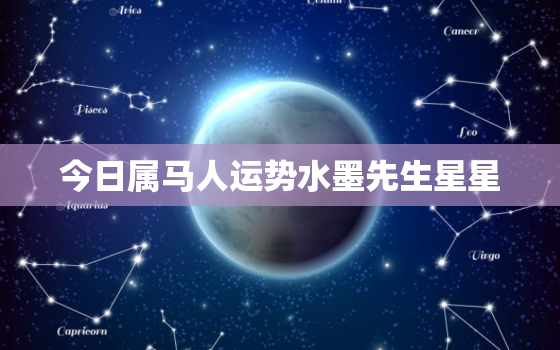 今日属马人运势水墨先生星星，属马人今日运势财运如何