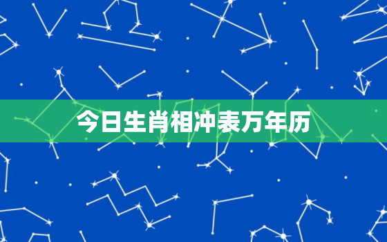 今日生肖相冲表万年历，2022年生肖对冲日历表