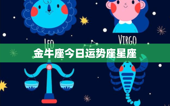 金牛座今日运势座星座，金牛座今日运势座星座星