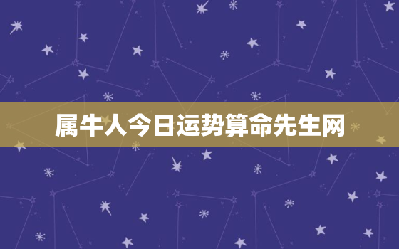 属牛人今日运势算命先生网，属牛人今日运程卜易居