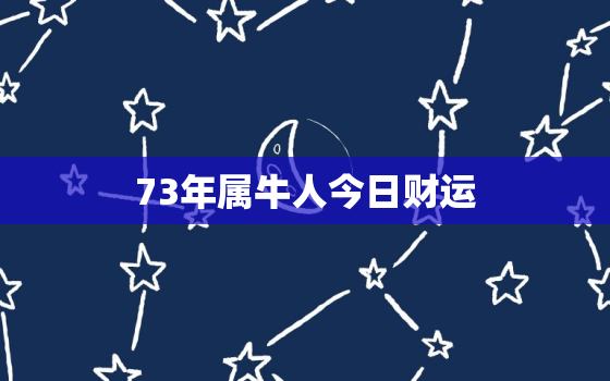 73年属牛人今日财运，73年生肖牛今日财运