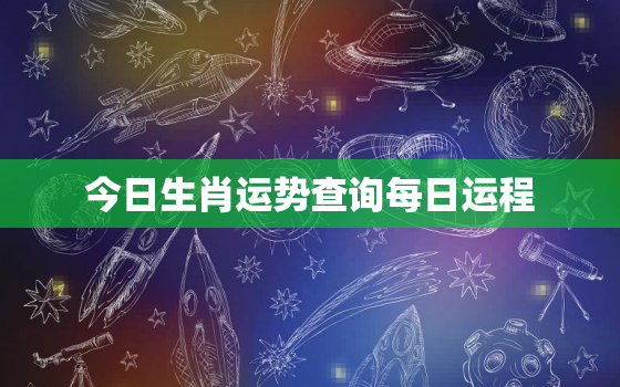 今日生肖运势查询每日运程，今日生肖财运运势