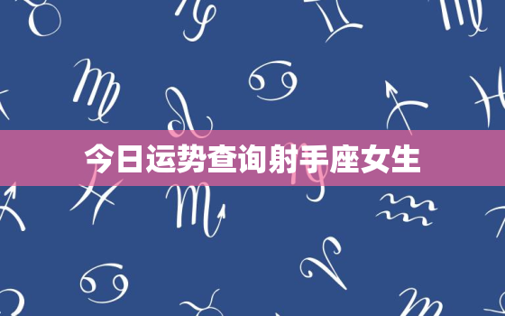 今日运势查询射手座女生，今日射手女的运势