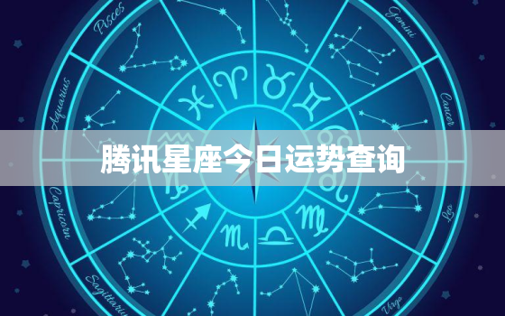 腾讯星座今日运势查询，腾讯星座运势 每日运程