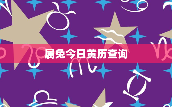 属兔今日黄历查询，属兔今日的黄道吉日