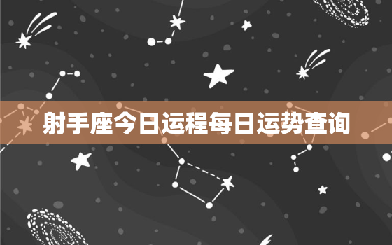 射手座今日运程每日运势查询，射手座今日运势 查询