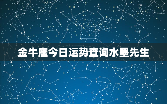 金牛座今日运势查询水墨先生，金牛座今日运势查询水墨先生算命先生网